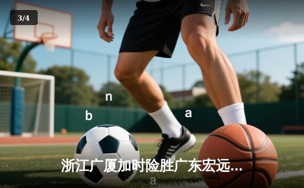 浙江广厦加时险胜广东宏远，胡金秋35+18主宰内线 - 3