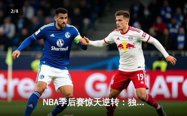 NBA季后赛惊天逆转：独行侠末节轰25-0攻击波淘汰雷霆晋级西决 - 2