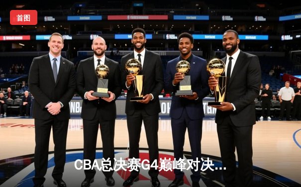 CBA总决赛G4巅峰对决：辽宁本钢加时险胜新疆伊力特，总比分3-1夺赛点