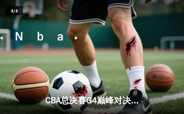 CBA总决赛G4巅峰对决：辽宁本钢加时险胜新疆伊力特，总比分3-1夺赛点 - 4