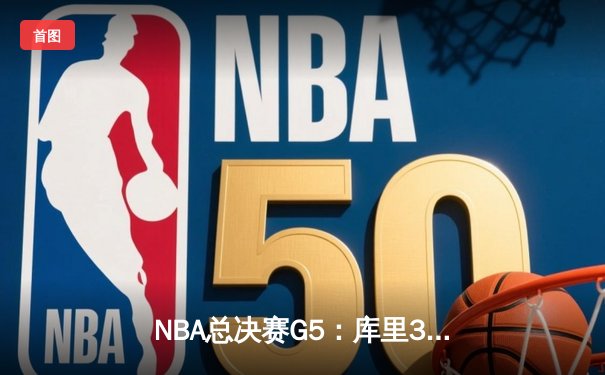 NBA总决赛G5：库里37分力挽狂澜 勇士险胜绿军夺赛点