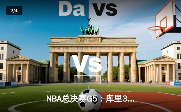 NBA总决赛G5：库里37分力挽狂澜 勇士险胜绿军夺赛点 - 2