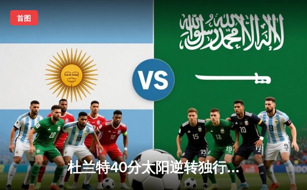 杜兰特40分太阳逆转独行侠，东契奇三双难救主