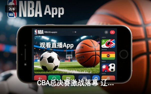 CBA总决赛激战落幕 辽宁男篮险胜广东夺得队史第四冠 - 2