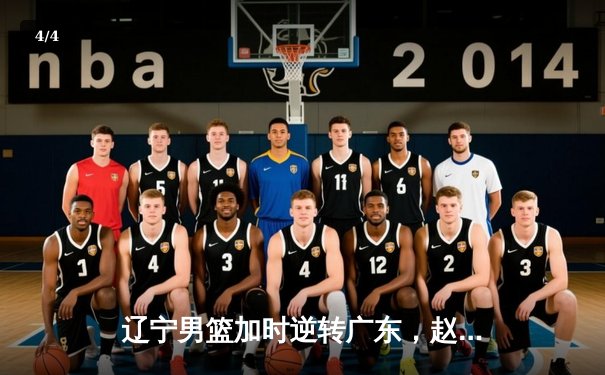 辽宁男篮加时逆转广东，赵继伟砍30分夺赛点 - 4